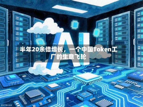 半年20余倍增长，一个中国Token工厂的生意飞轮-第1张图片