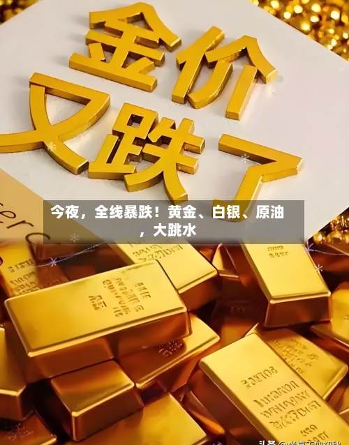 今夜，全线暴跌！黄金、白银、原油，大跳水-第1张图片